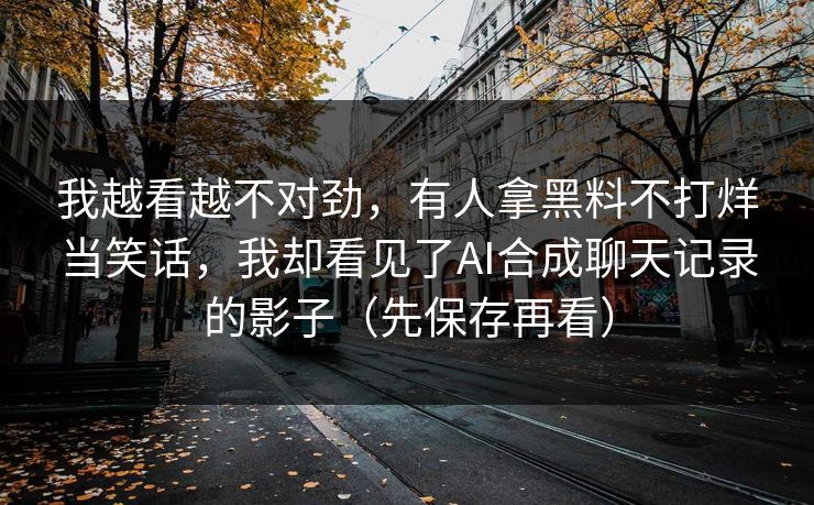 我越看越不对劲，有人拿黑料不打烊当笑话，我却看见了AI合成聊天记录的影子（先保存再看）